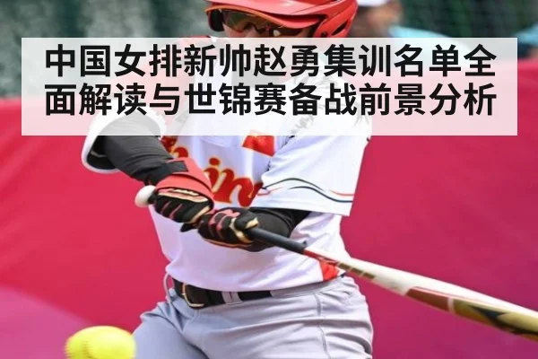 中国女排新帅赵勇集训名单全面解读与世锦赛备战前景分析 | MK Sports
