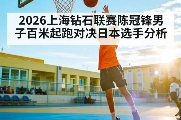 2026上海钻石联赛陈冠锋男子百米起跑对决日本选手分析 | MK Sports